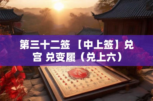 第三十二签 【中上签】兑宫 兑变履（兑上六）