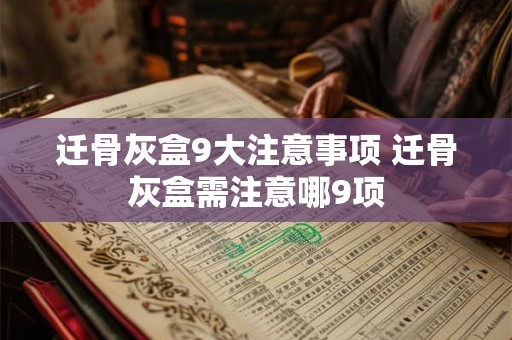 迁骨灰盒9大注意事项 迁骨灰盒需注意哪9项 迁骨灰盒9大注意事项 迁骨灰盒需注意哪9项