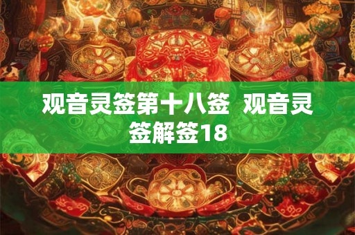 观音灵签第十八签 观音灵签解签18 观音灵签第十八签 观音灵签解签18