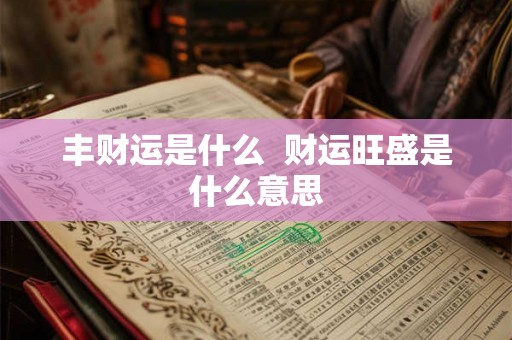 丰财运是什么 财运旺盛是什么意思 丰财运是什么 财运旺盛是什么意思