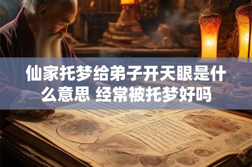 仙家托梦给弟子开天眼是什么意思 经常被托梦好吗