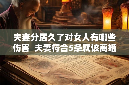 夫妻分居久了对女人有哪些伤害  夫妻符合5条就该离婚了