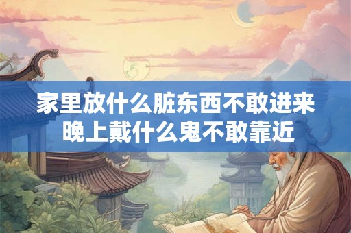 家里放什么脏东西不敢进来 晚上戴什么鬼不敢靠近