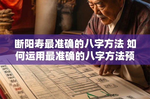 断阳寿最准确的八字方法 如何运用最准确的八字方法预测人的断阳寿