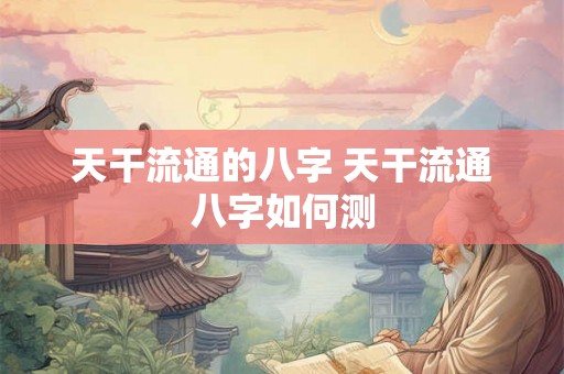 天干流通的八字 天干流通八字如何测