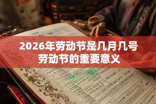 2026年劳动节是几月几号 劳动节的重要意义 2026年劳动节是几月几号 劳动节的重要意义