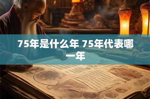 75年是什么年 75年代表哪一年
