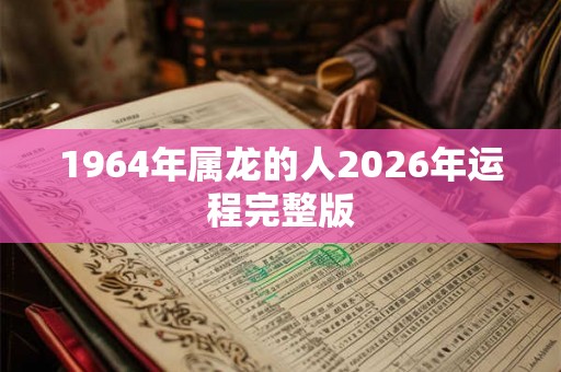 1964年属龙的人2026年运程完整版