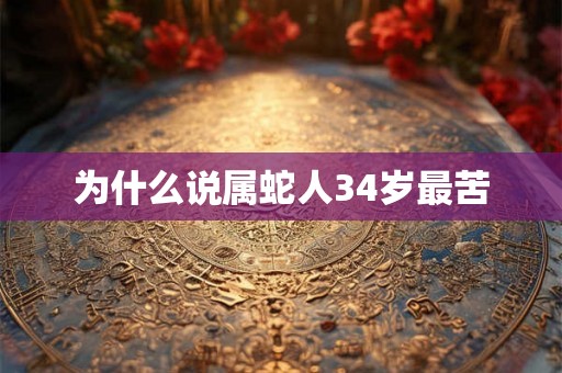 为什么说属蛇人34岁最苦