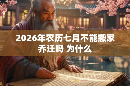 2026年农历七月不能搬家乔迁吗 为什么