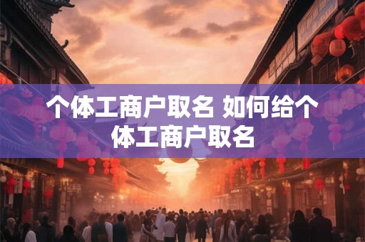 个体工商户取名 如何给个体工商户取名