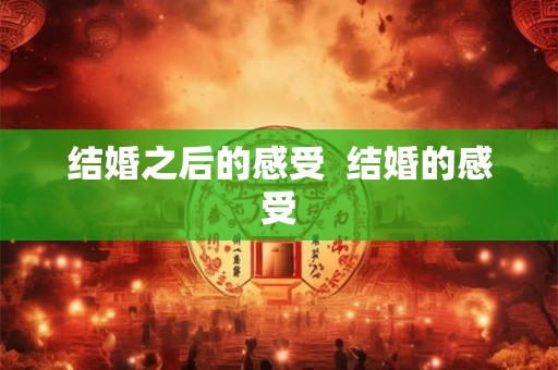 结婚之后的感受  结婚的感受