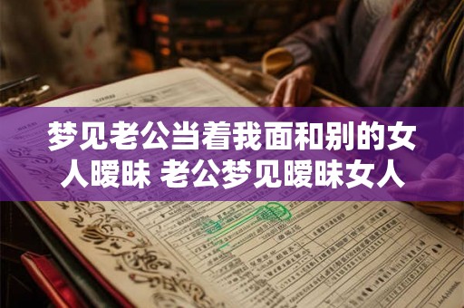 梦见老公当着我面和别的女人暧昧 老公梦见暧昧女人该怎么办