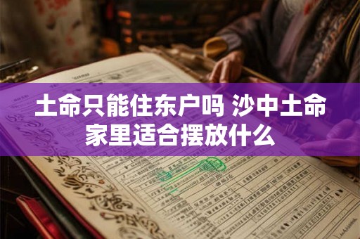 土命只能住东户吗 沙中土命家里适合摆放什么