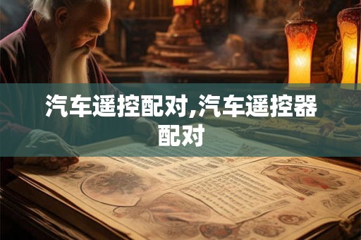 汽车遥控配对,汽车遥控器配对 汽车遥控配对,汽车遥控器配对