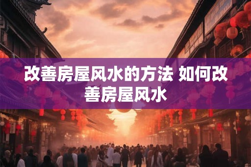 改善房屋风水的方法 如何改善房屋风水