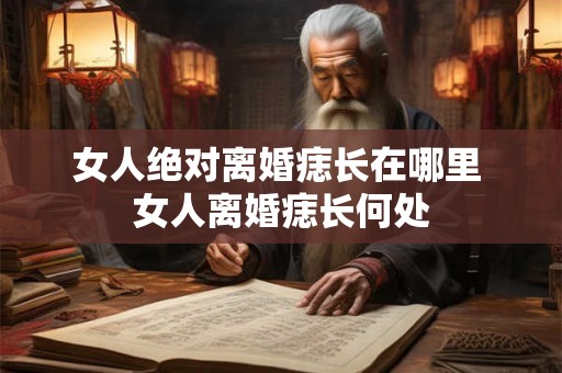 女人绝对离婚痣长在哪里 女人离婚痣长何处