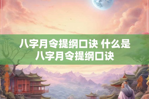 八字月令提纲口诀 什么是八字月令提纲口诀