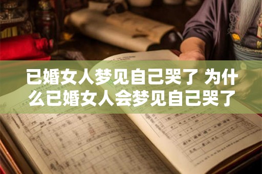 已婚女人梦见自己哭了 为什么已婚女人会梦见自己哭了
