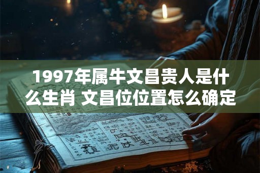1997年属牛文昌贵人是什么生肖 文昌位位置怎么确定