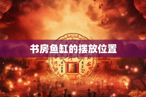 书房鱼缸的摆放位置