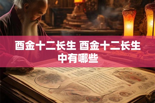酉金十二长生 酉金十二长生中有哪些