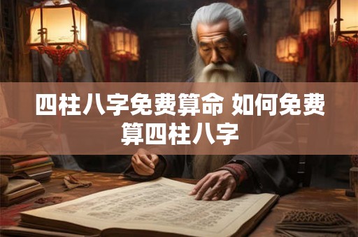 四柱八字免费算命 如何免费算四柱八字