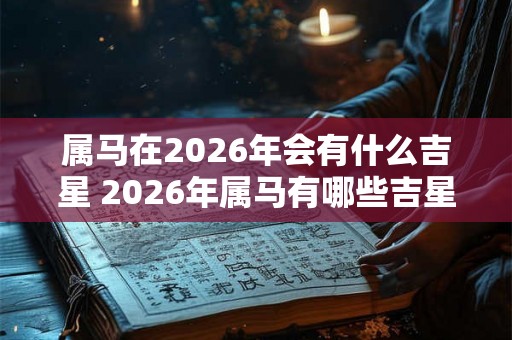 属马在2026年会有什么吉星 2026年属马有哪些吉星