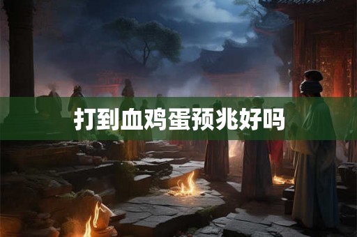 打到血鸡蛋预兆好吗