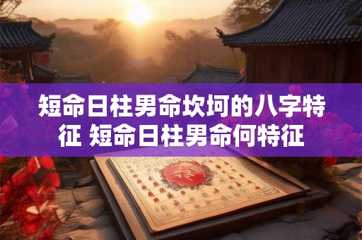 短命日柱男命坎坷的八字特征 短命日柱男命何特征