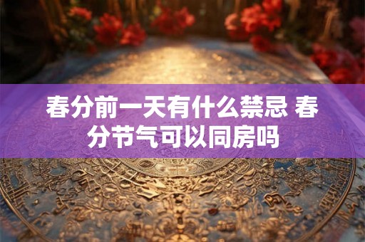 春分前一天有什么禁忌 春分节气可以同房吗