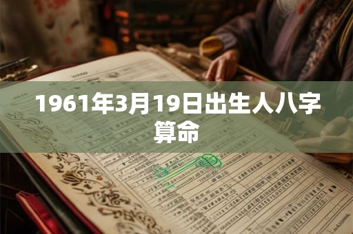 1961年3月19日出生人八字算命