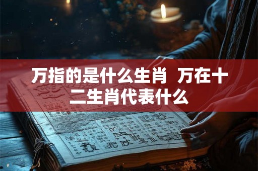 万指的是什么生肖  万在十二生肖代表什么