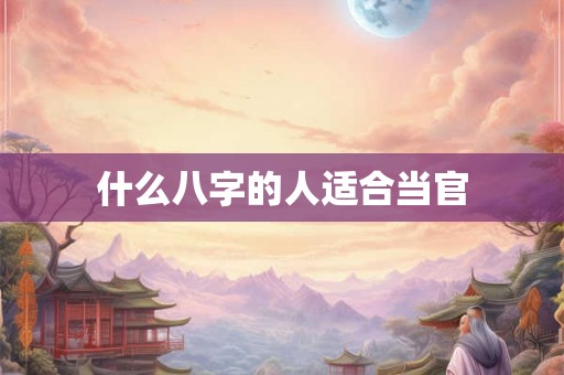 什么八字的人适合当官