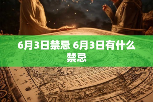 6月3日禁忌 6月3日有什么禁忌