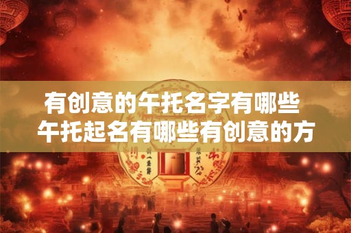 有创意的午托名字有哪些 午托起名有哪些有创意的方式