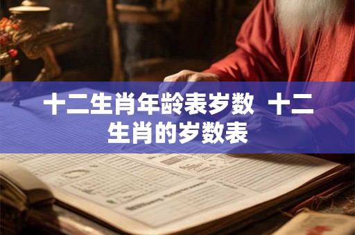 十二生肖年龄表岁数  十二生肖的岁数表