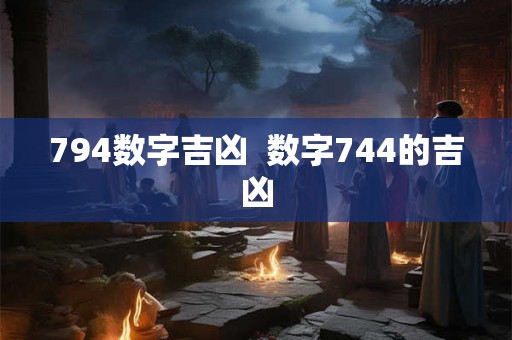 794数字吉凶  数字744的吉凶