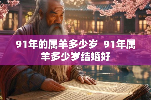 91年的属羊多少岁 91年属羊多少岁结婚好 91年的属羊多少岁 91年属羊多少岁结婚好