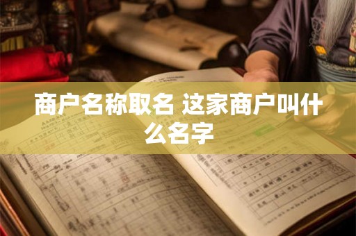 商户名称取名 这家商户叫什么名字