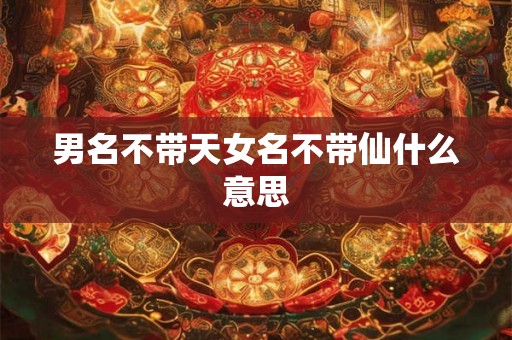 男名不带天女名不带仙什么意思 男名不带天女名不带仙什么意思