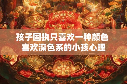 孩子固执只喜欢一种颜色 喜欢深色系的小孩心理