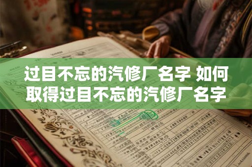 过目不忘的汽修厂名字 如何取得过目不忘的汽修厂名字