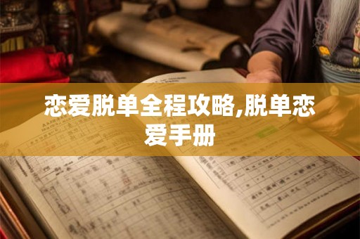 恋爱脱单全程攻略,脱单恋爱手册