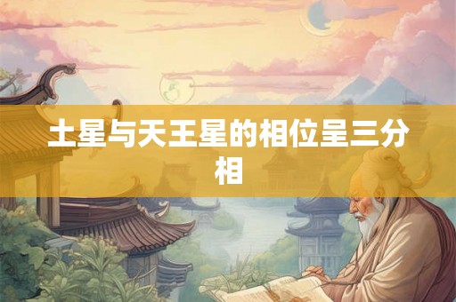 土星与天王星的相位呈三分相 土星与天王星的相位呈三分相