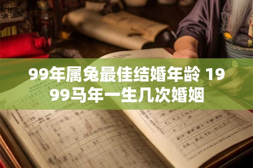 99年属兔最佳结婚年龄 1999马年一生几次婚姻
