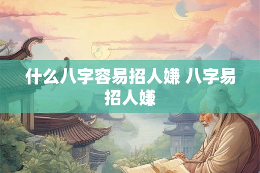 什么八字容易招人嫌 八字易招人嫌