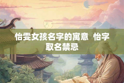怡雯女孩名字的寓意  怡字取名禁忌
