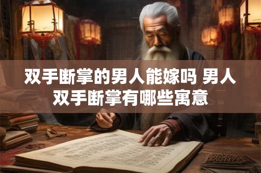 双手断掌的男人能嫁吗 男人双手断掌有哪些寓意 双手断掌的男人能嫁吗 男人双手断掌有哪些寓意