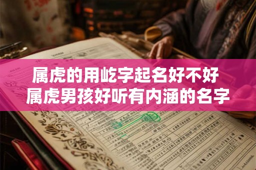 属虎的用屹字起名好不好 属虎男孩好听有内涵的名字 属虎的用屹字起名好不好 属虎男孩好听有内涵的名字